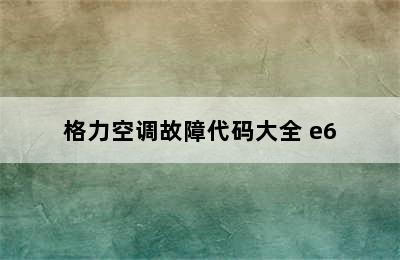 格力空调故障代码大全 e6